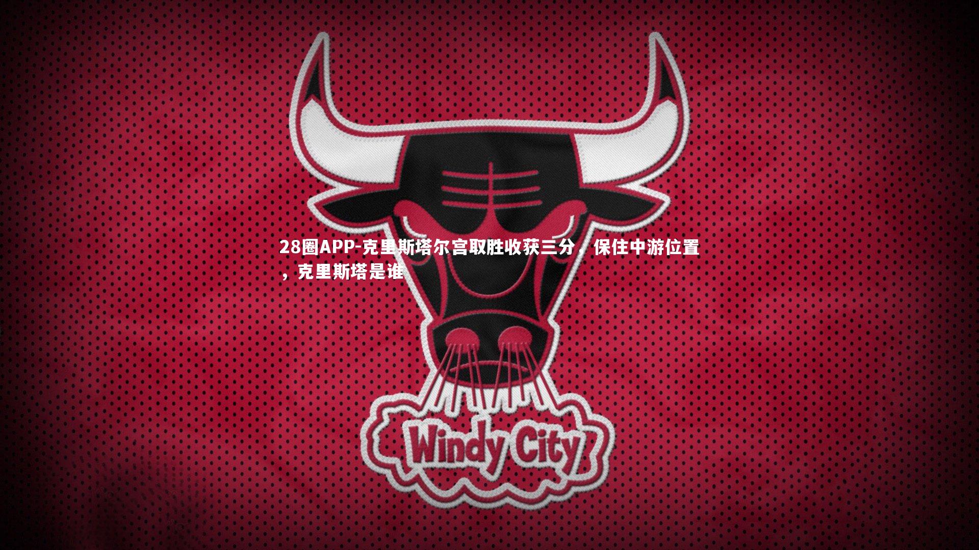 28圈APP-克里斯塔尔宫取胜收获三分，保住中游位置，克里斯塔是谁