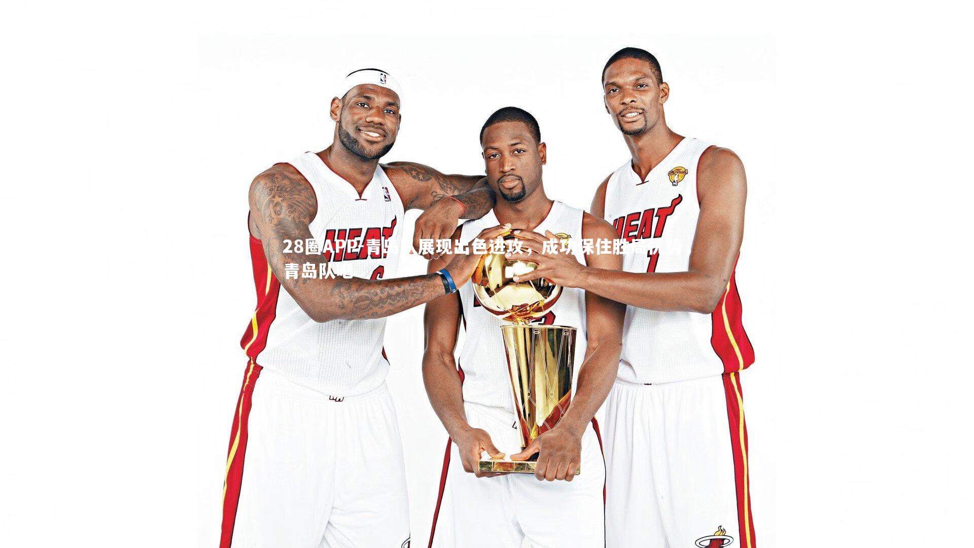 28圈APP-青岛队展现出色进攻，成功保住胜局优势，青岛队吧