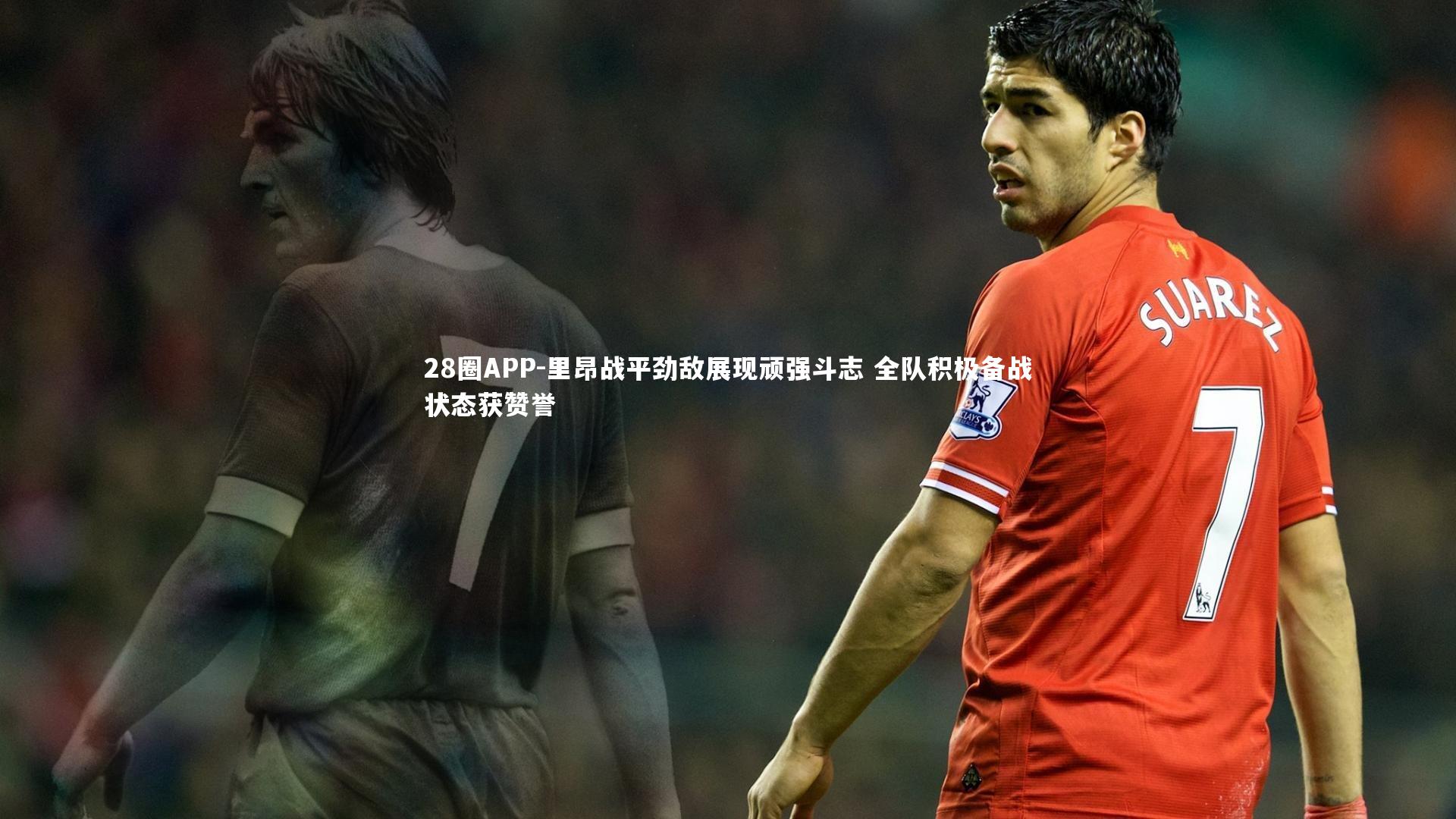 里昂战平劲敌展现顽强斗志 全队积极备战状态获赞誉