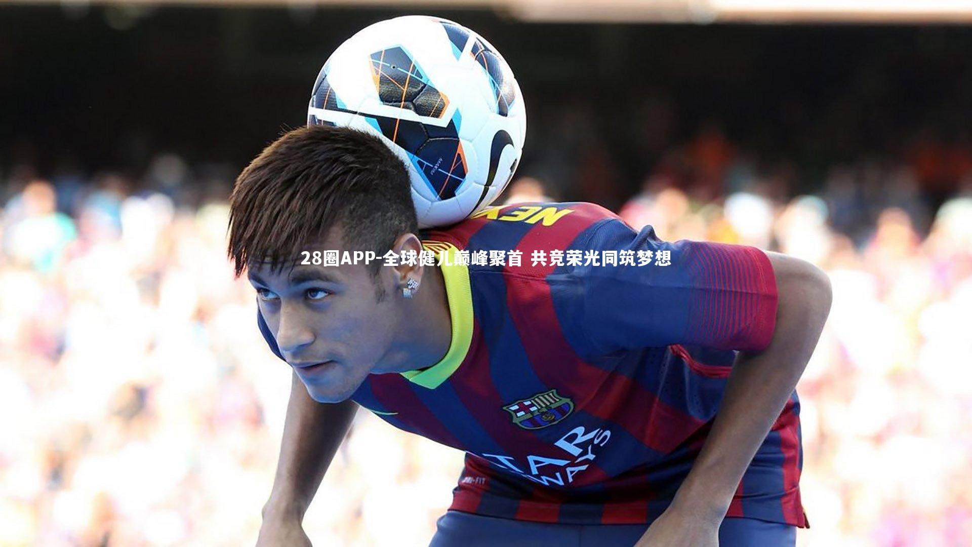 28圈APP-全球健儿巅峰聚首 共竞荣光同筑梦想