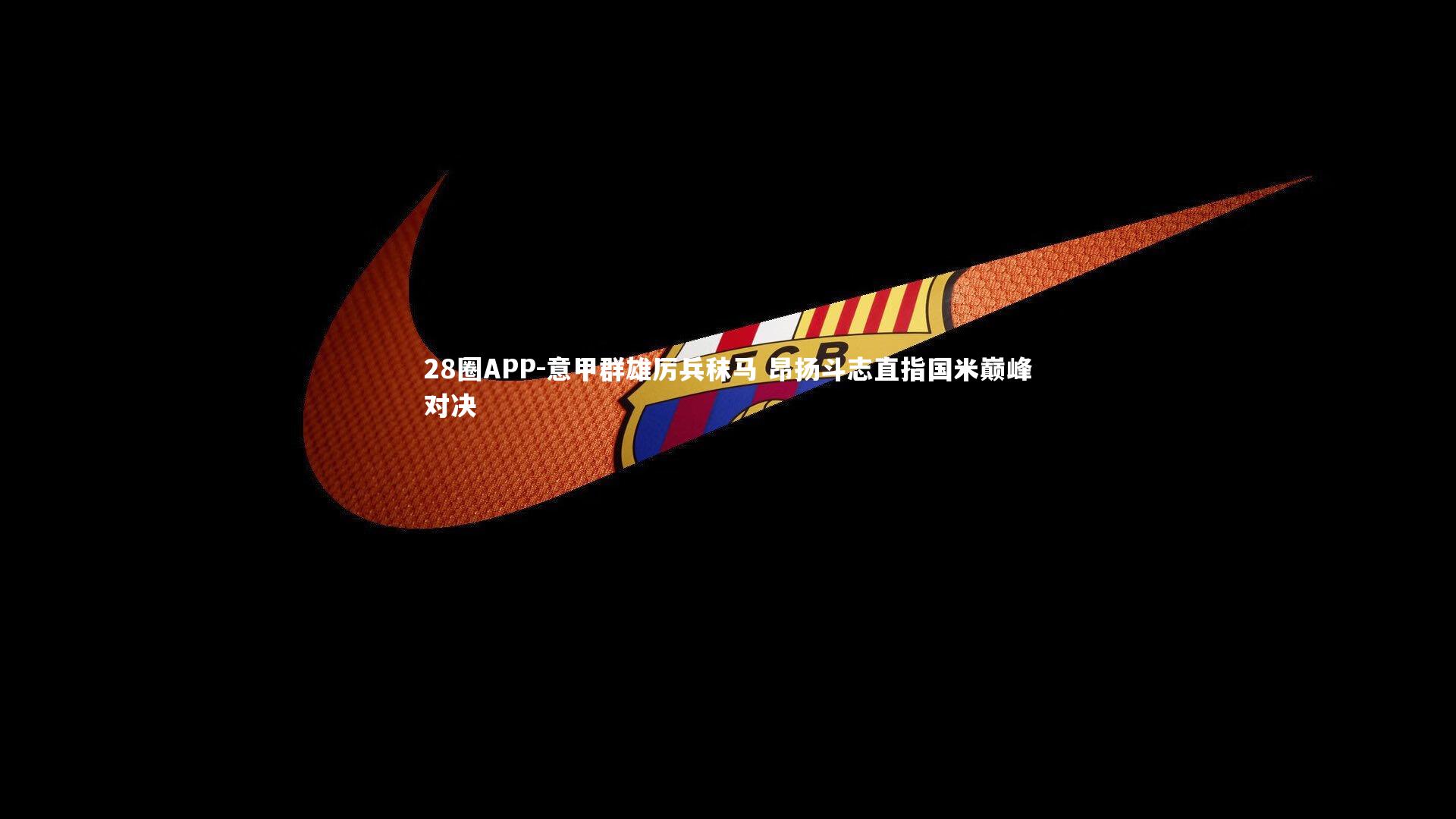 意甲群雄厉兵秣马 昂扬斗志直指国米巅峰对决