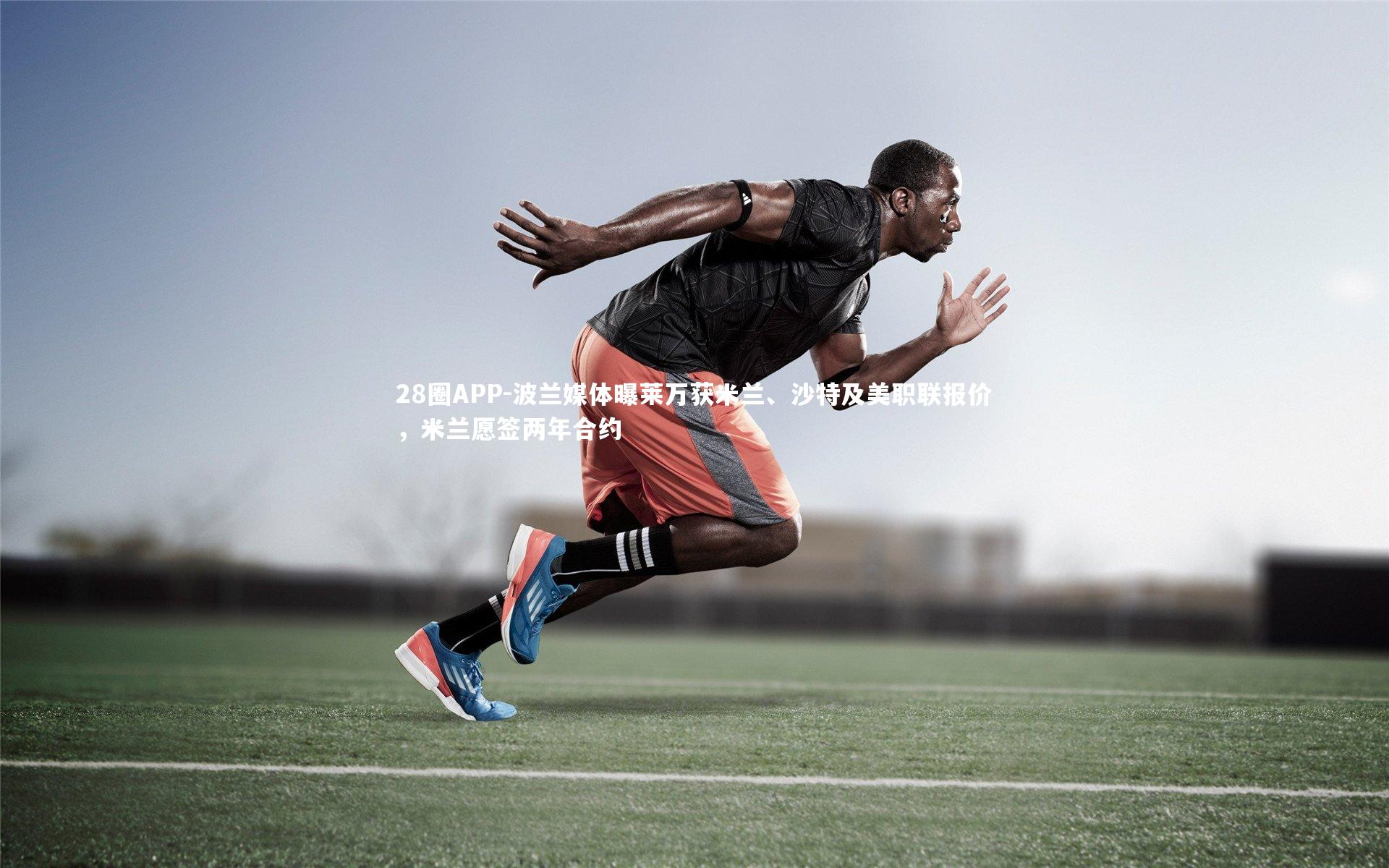 28圈APP-波兰媒体曝莱万获米兰、沙特及美职联报价，米兰愿签两年合约